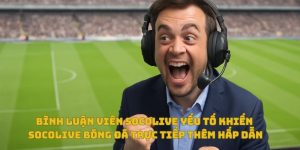 Bình luận viên Socolive bóng đá trực tiếp