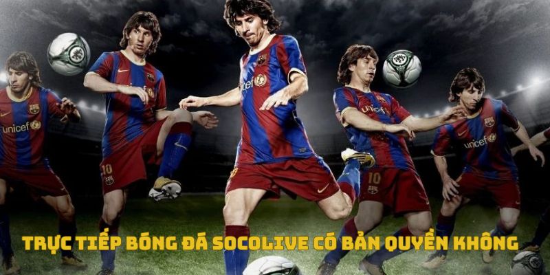 Trực tiếp bóng đá socolive có bản quyền không?