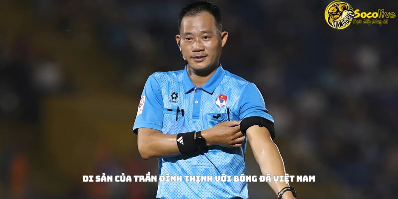 Di sản của Trần Đình Thịnh với bóng đá Việt Nam